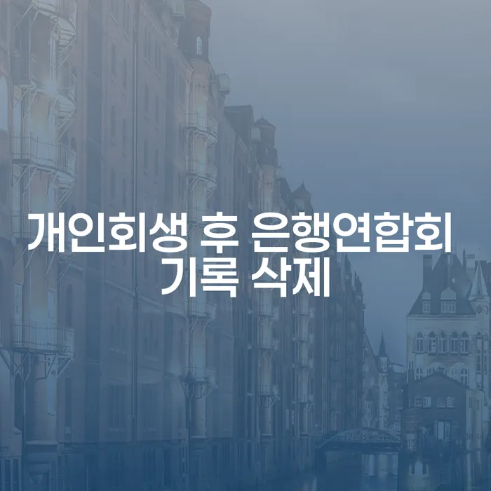 개인회생 후 은행연합회 기록 삭제, 어떻게 하면 될까요?